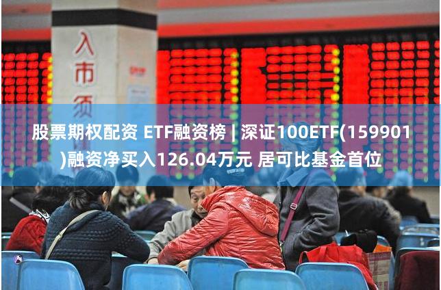 股票期权配资 ETF融资榜 | 深证100ETF(159901)融资净买入126.04万元 居可比基金首位