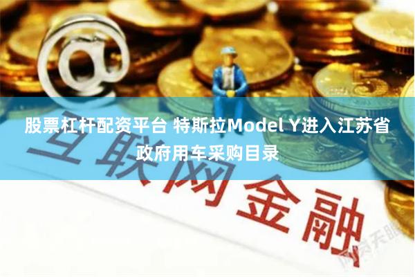 股票杠杆配资平台 特斯拉Model Y进入江苏省政府用车采购目录