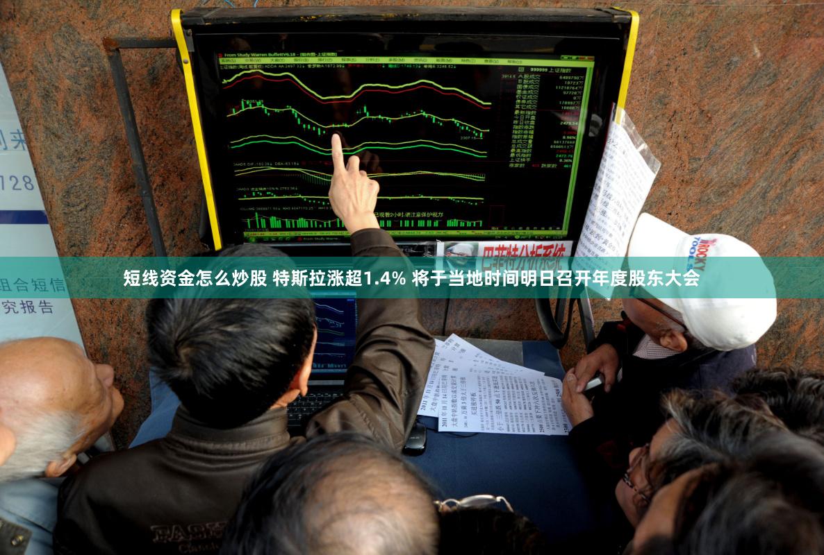 短线资金怎么炒股 特斯拉涨超1.4% 将于当地时间明日召开年度股东大会