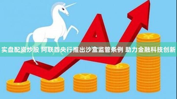 实盘配资炒股 阿联酋央行推出沙盒监管条例 助力金融科技创新