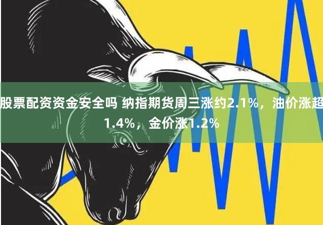 股票配资资金安全吗 纳指期货周三涨约2.1%，油价涨超1.4%，金价涨1.2%