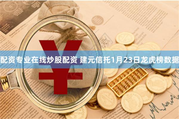 配资专业在线炒股配资 建元信托1月23日龙虎榜数据