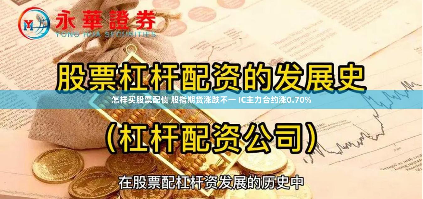 怎样买股票配债 股指期货涨跌不一 IC主力合约涨0.70%