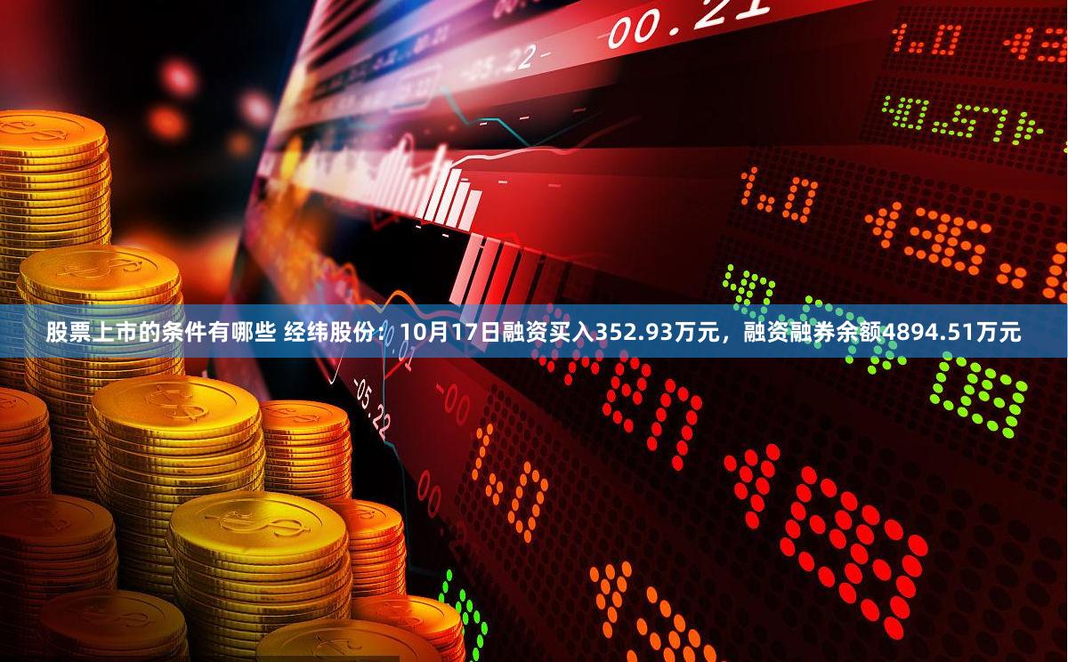 股票上市的条件有哪些 经纬股份：10月17日融资买入352.93万元，融资融券余额4894.51万元