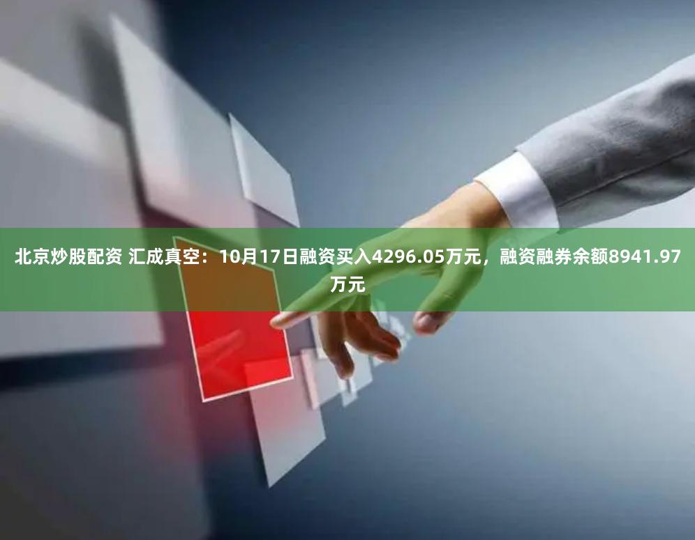 北京炒股配资 汇成真空：10月17日融资买入4296.05万元，融资融券余额8941.97万元