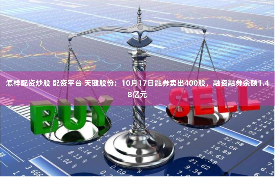 怎样配资炒股 配资平台 天键股份：10月17日融券卖出400股，融资融券余额1.48亿元