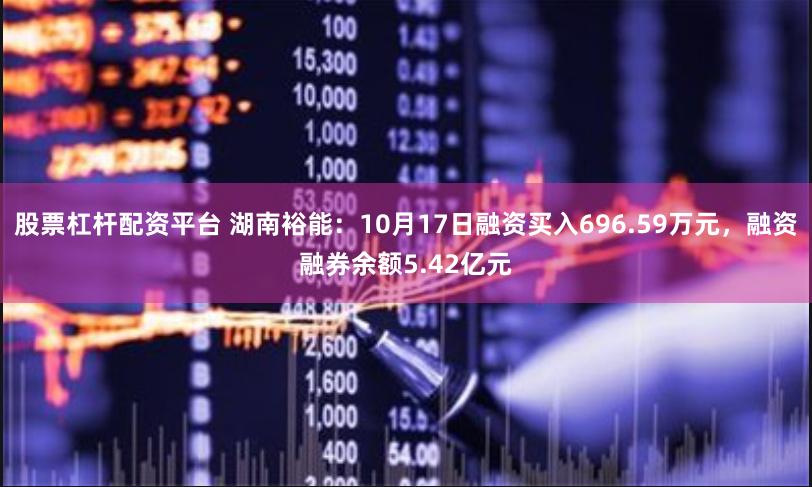 股票杠杆配资平台 湖南裕能：10月17日融资买入696.59万元，融资融券余额5.42亿元