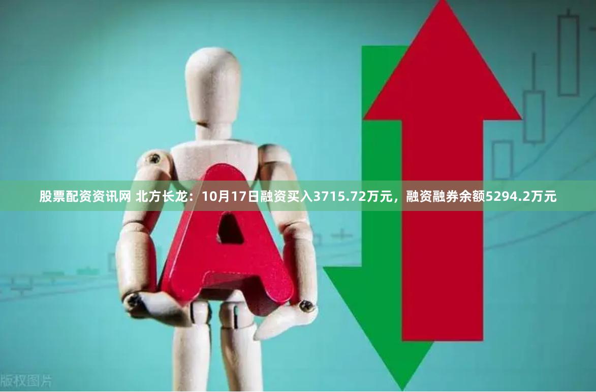 股票配资资讯网 北方长龙：10月17日融资买入3715.72万元，融资融券余额5294.2万元