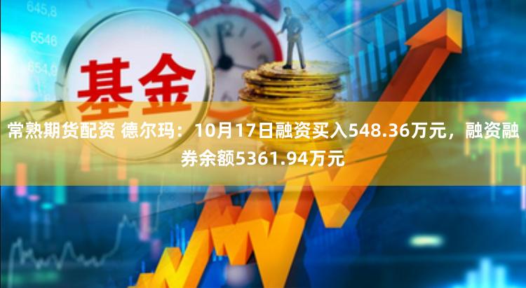 常熟期货配资 德尔玛：10月17日融资买入548.36万元，融资融券余额5361.94万元