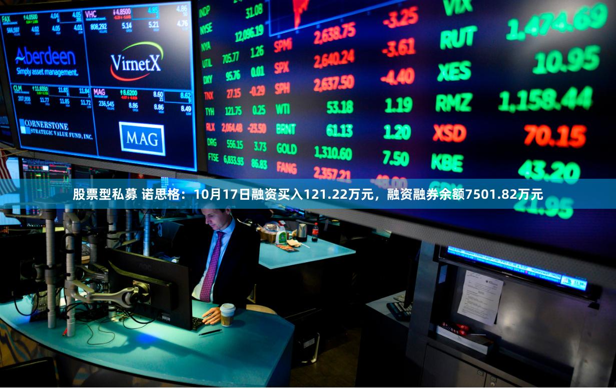 股票型私募 诺思格：10月17日融资买入121.22万元，融资融券余额7501.82万元