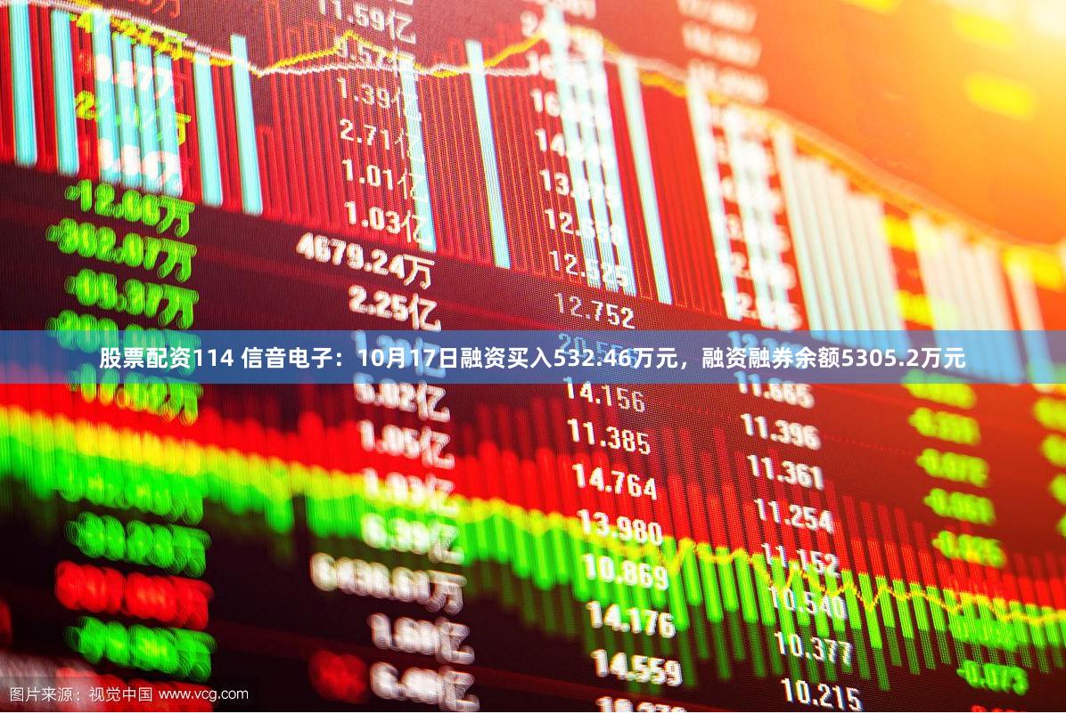 股票配资114 信音电子：10月17日融资买入532.46万元，融资融券余额5305.2万元