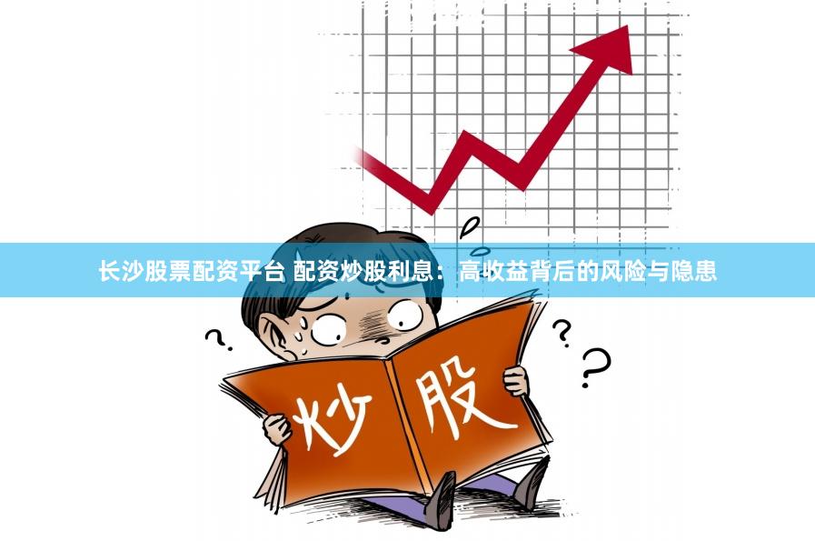 长沙股票配资平台 配资炒股利息：高收益背后的风险与隐患
