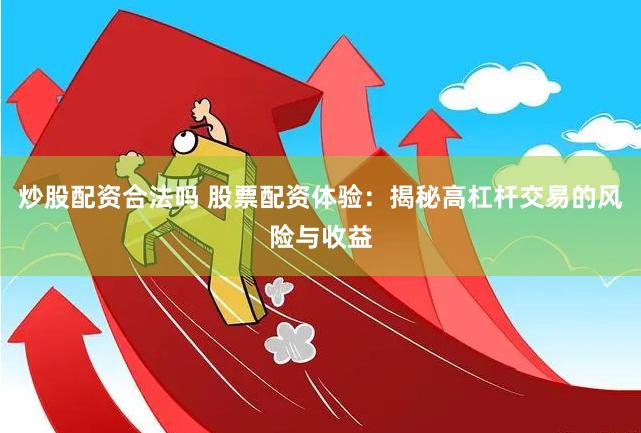 炒股配资合法吗 股票配资体验：揭秘高杠杆交易的风险与收益