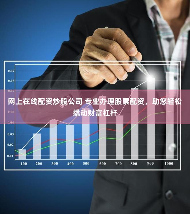 网上在线配资炒股公司 专业办理股票配资，助您轻松撬动财富杠杆