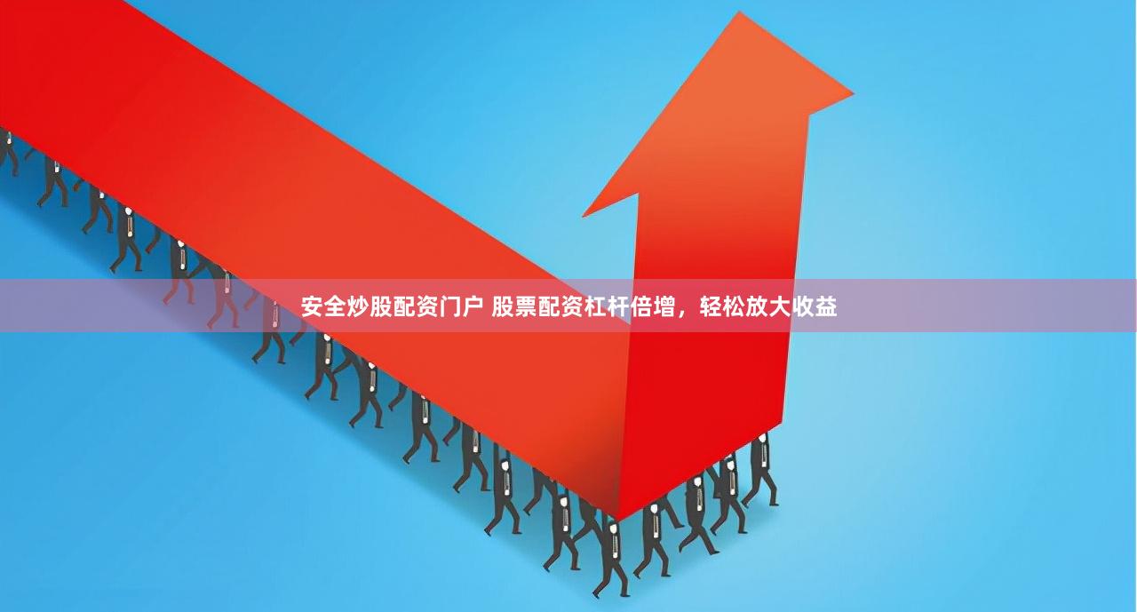 安全炒股配资门户 股票配资杠杆倍增，轻松放大收益