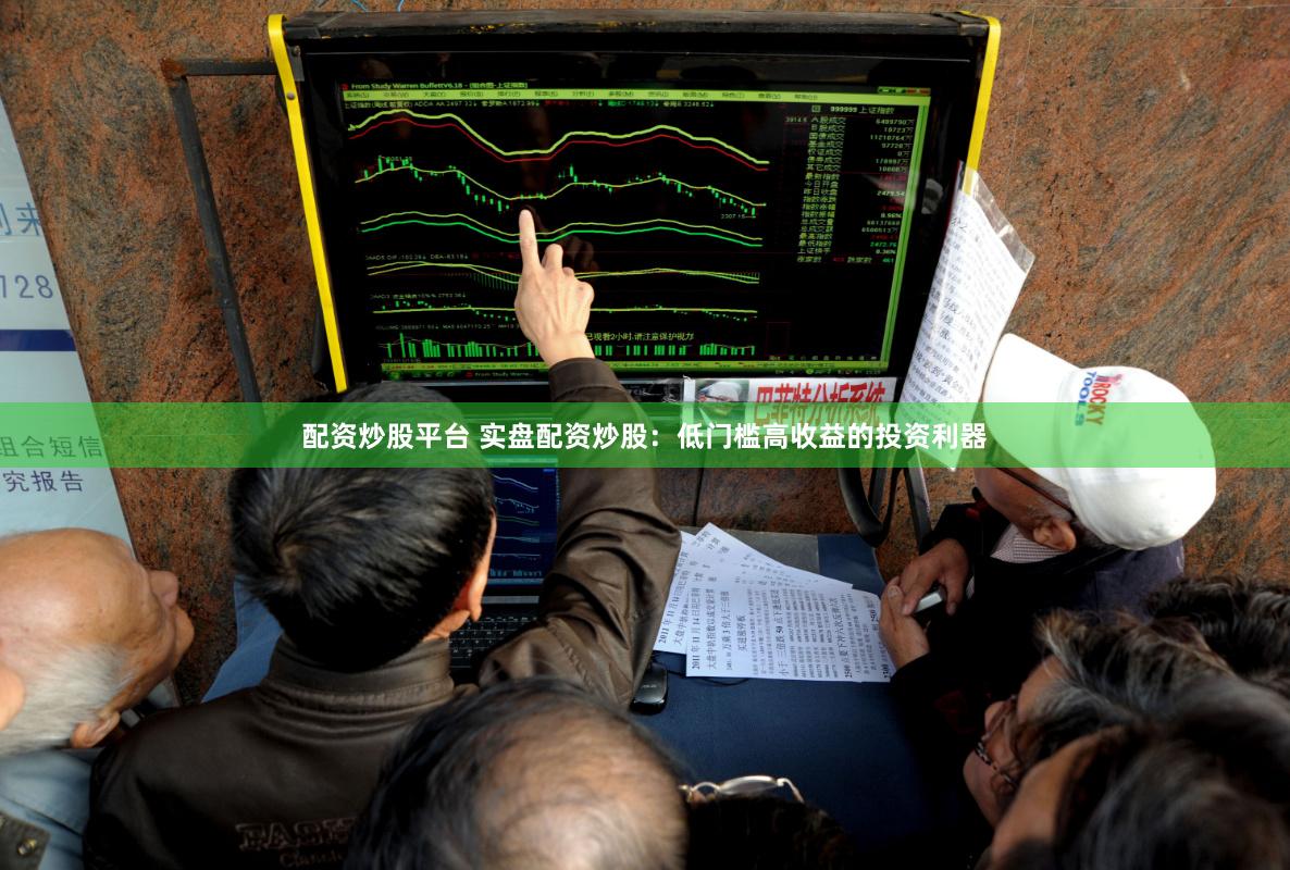 配资炒股平台 实盘配资炒股：低门槛高收益的投资利器