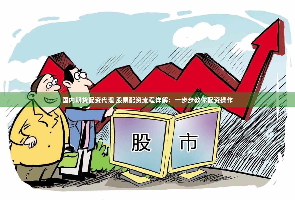 国内期货配资代理 股票配资流程详解：一步步教你配资操作