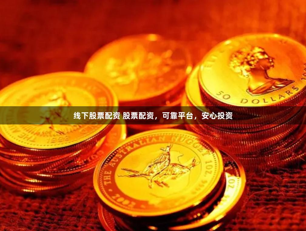 线下股票配资 股票配资，可靠平台，安心投资