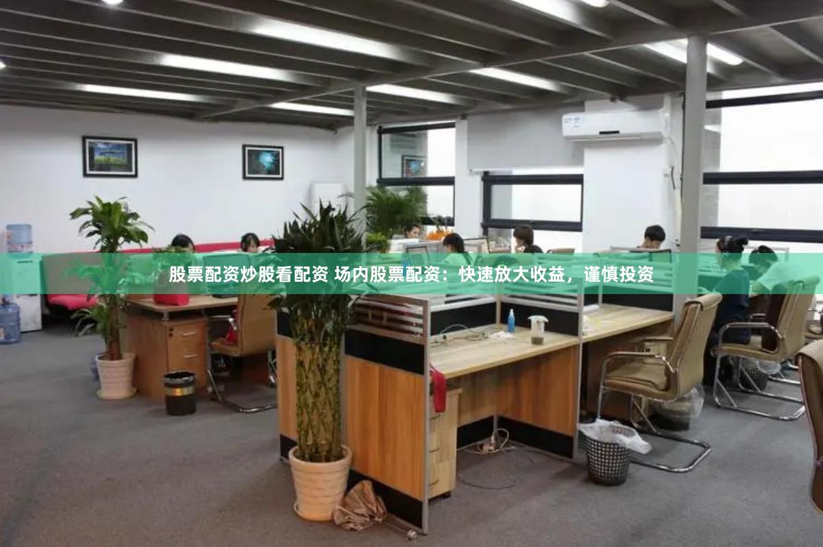股票配资炒股看配资 场内股票配资：快速放大收益，谨慎投资