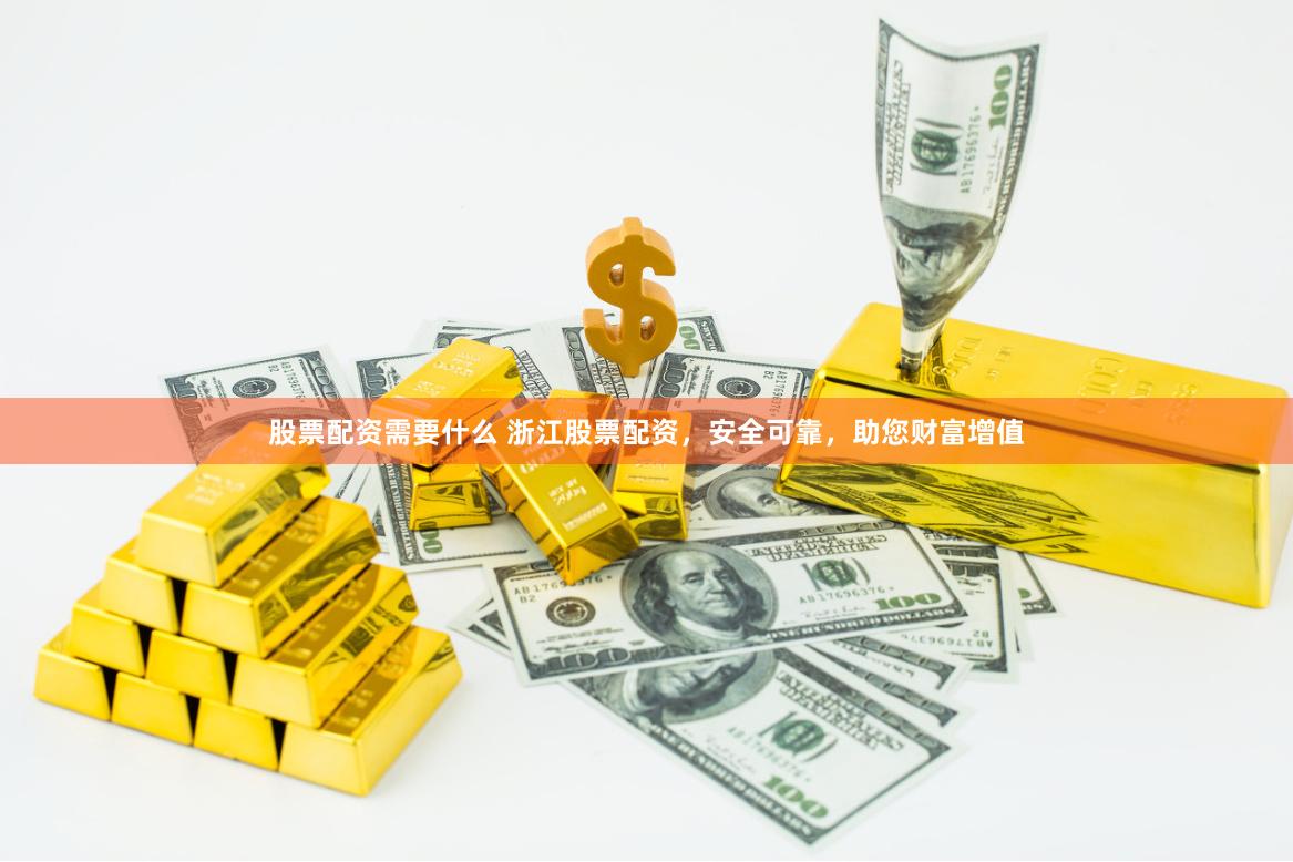 股票配资需要什么 浙江股票配资，安全可靠，助您财富增值