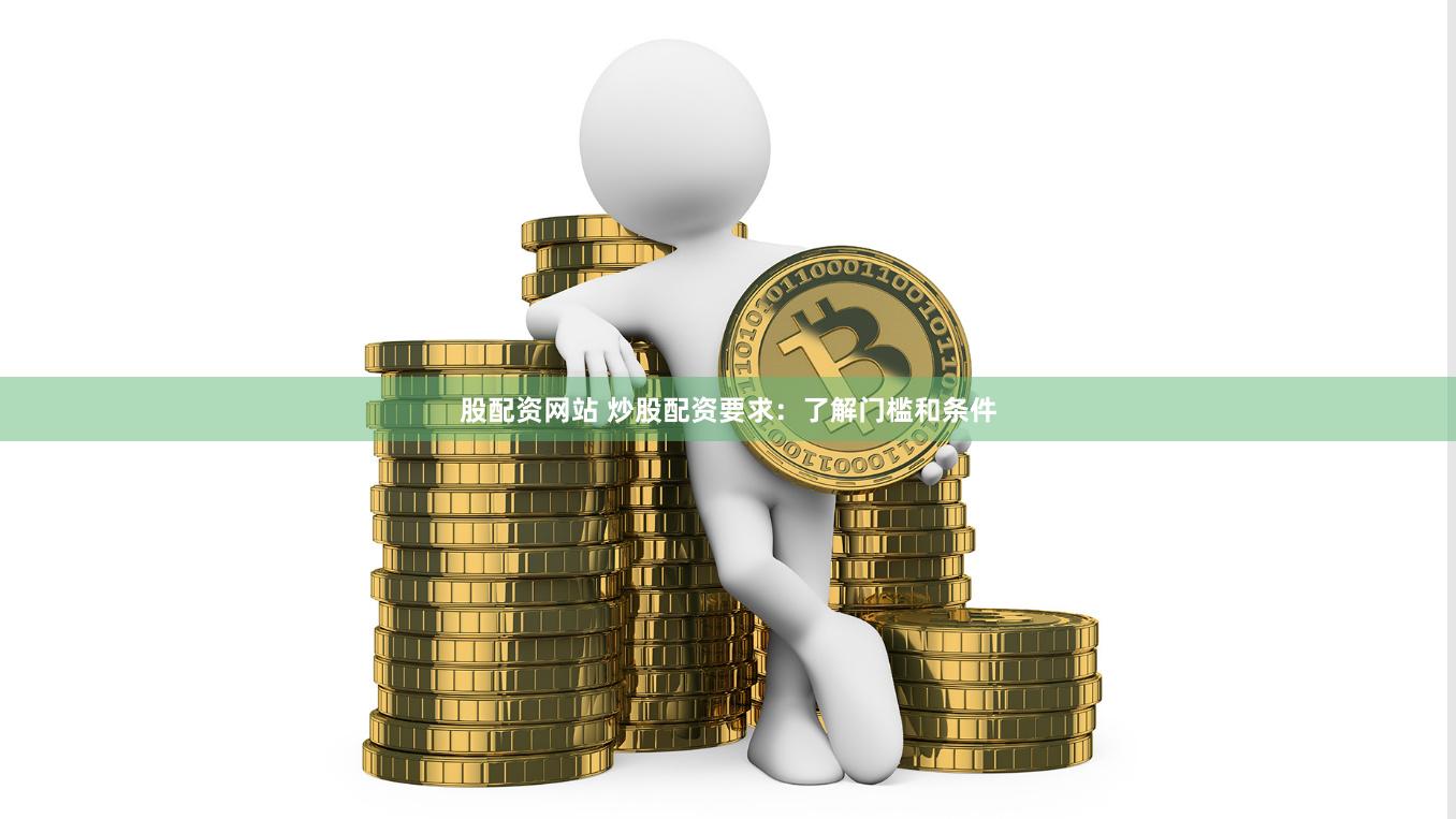 股配资网站 炒股配资要求：了解门槛和条件