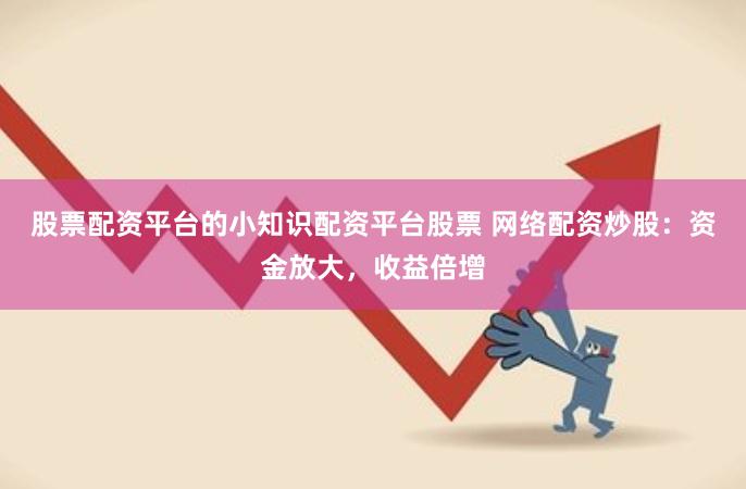 股票配资平台的小知识配资平台股票 网络配资炒股：资金放大，收益倍增