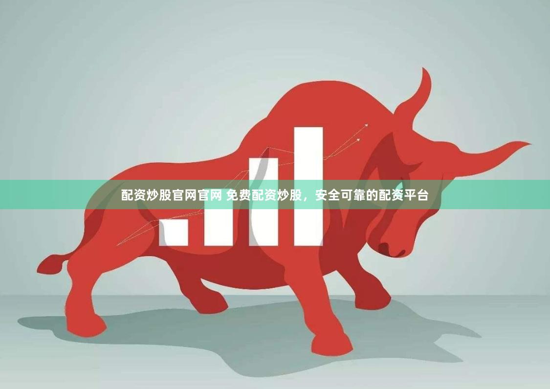 配资炒股官网官网 免费配资炒股，安全可靠的配资平台