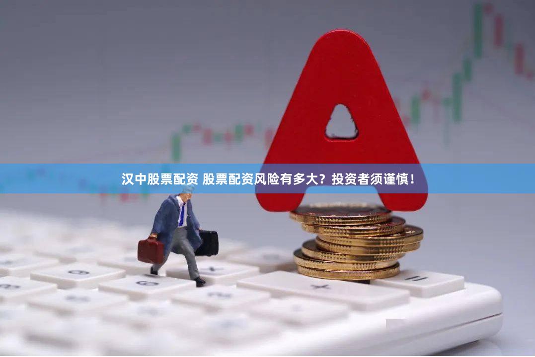 汉中股票配资 股票配资风险有多大？投资者须谨慎！