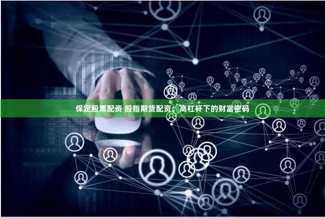保定股票配资 股指期货配资：高杠杆下的财富密码