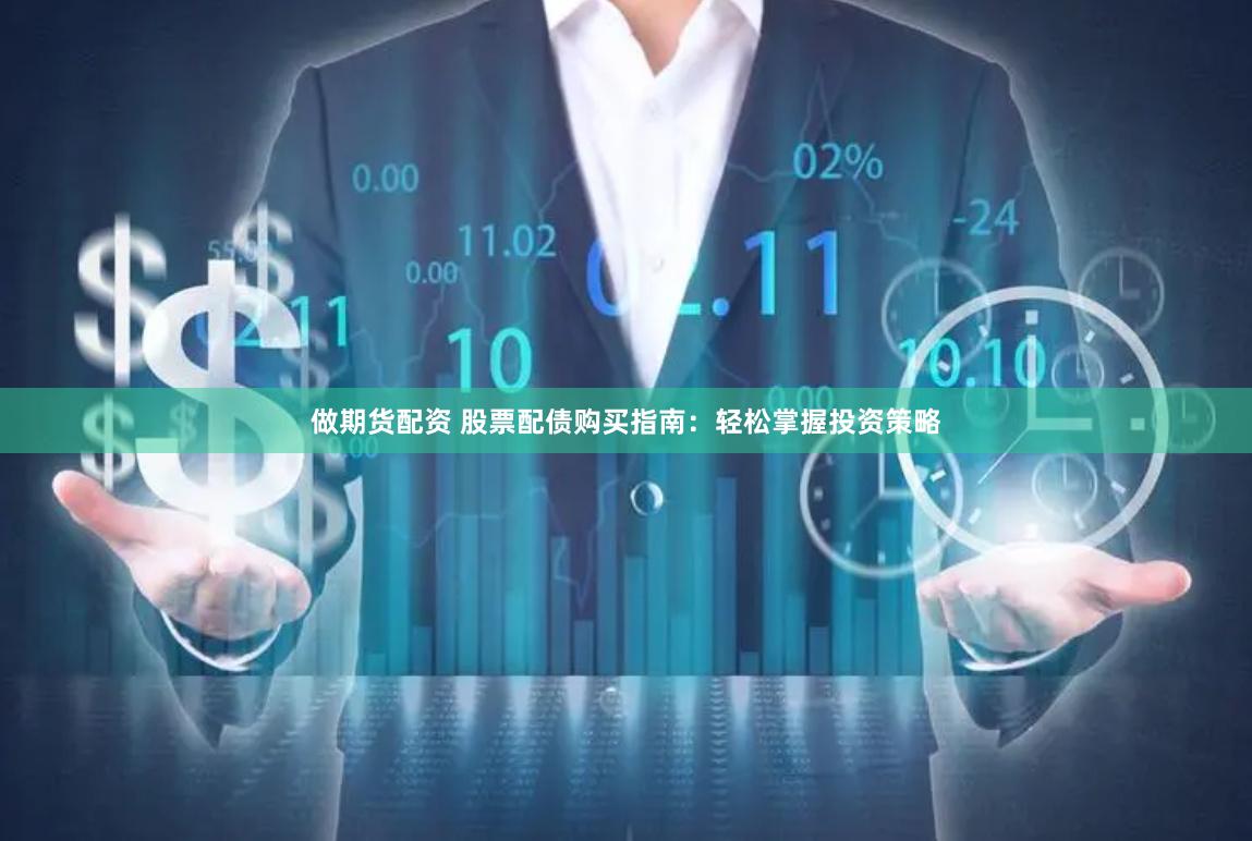 做期货配资 股票配债购买指南：轻松掌握投资策略