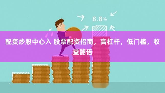 配资炒股中心入 股票配资招商，高杠杆，低门槛，收益翻倍