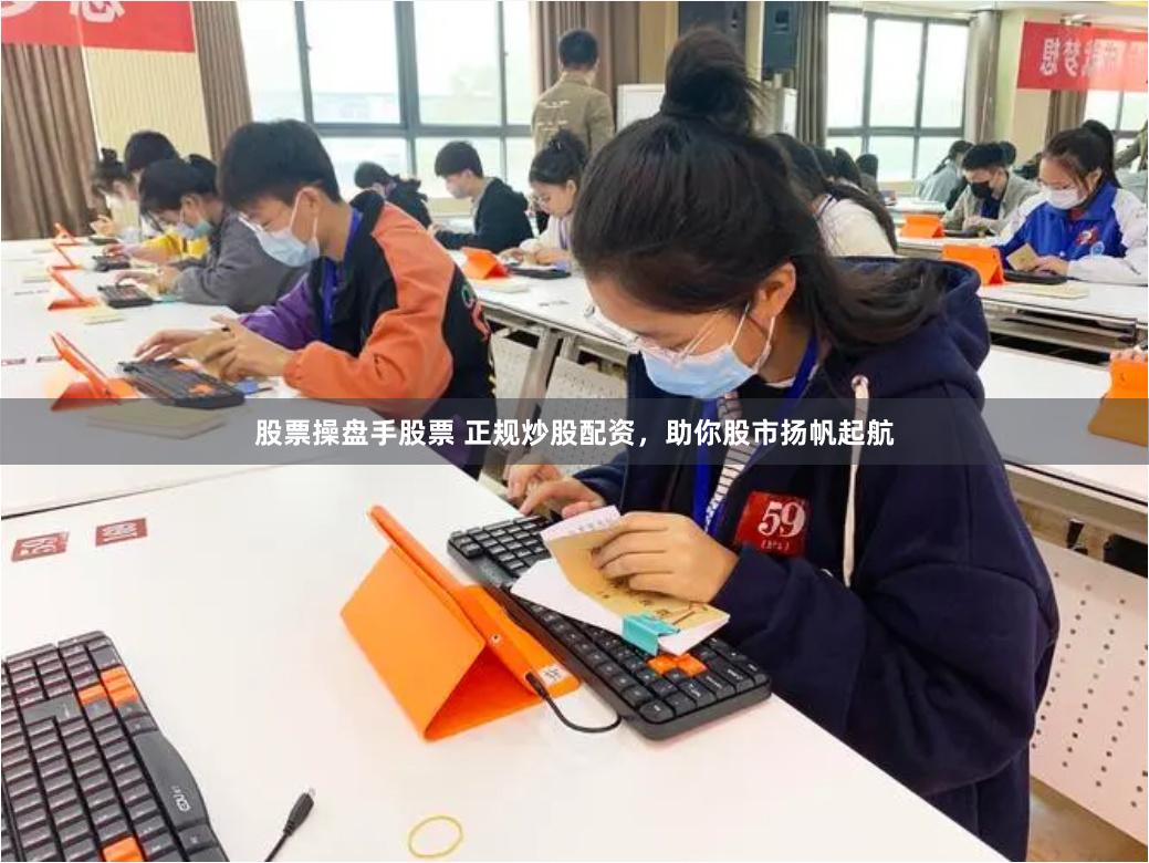 股票操盘手股票 正规炒股配资，助你股市扬帆起航