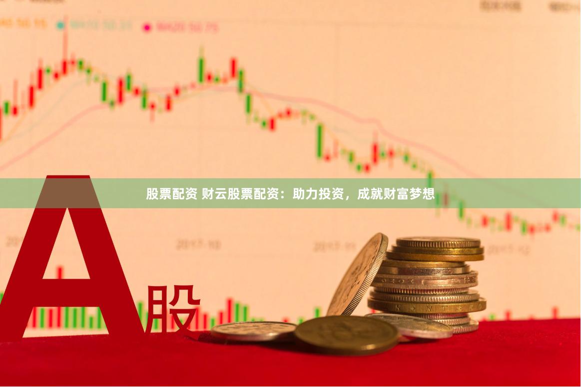 股票配资 财云股票配资：助力投资，成就财富梦想