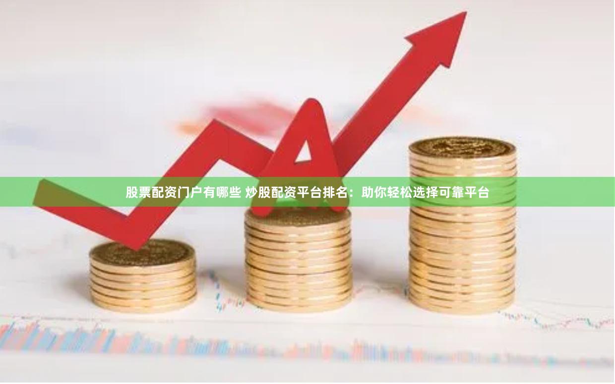 股票配资门户有哪些 炒股配资平台排名：助你轻松选择可靠平台