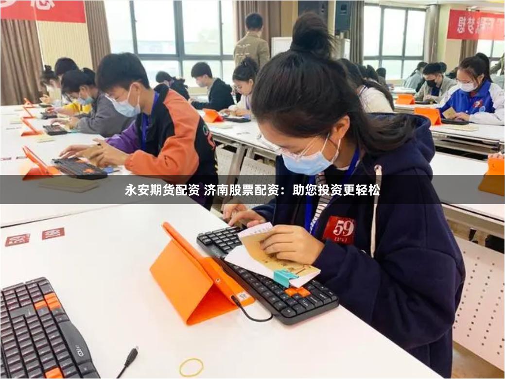 永安期货配资 济南股票配资：助您投资更轻松