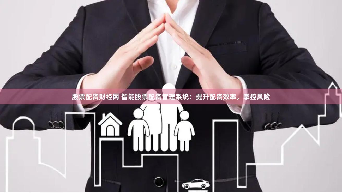 股票配资财经网 智能股票配资管理系统：提升配资效率，掌控风险