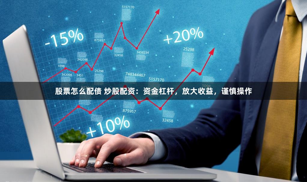 股票怎么配债 炒股配资：资金杠杆，放大收益，谨慎操作