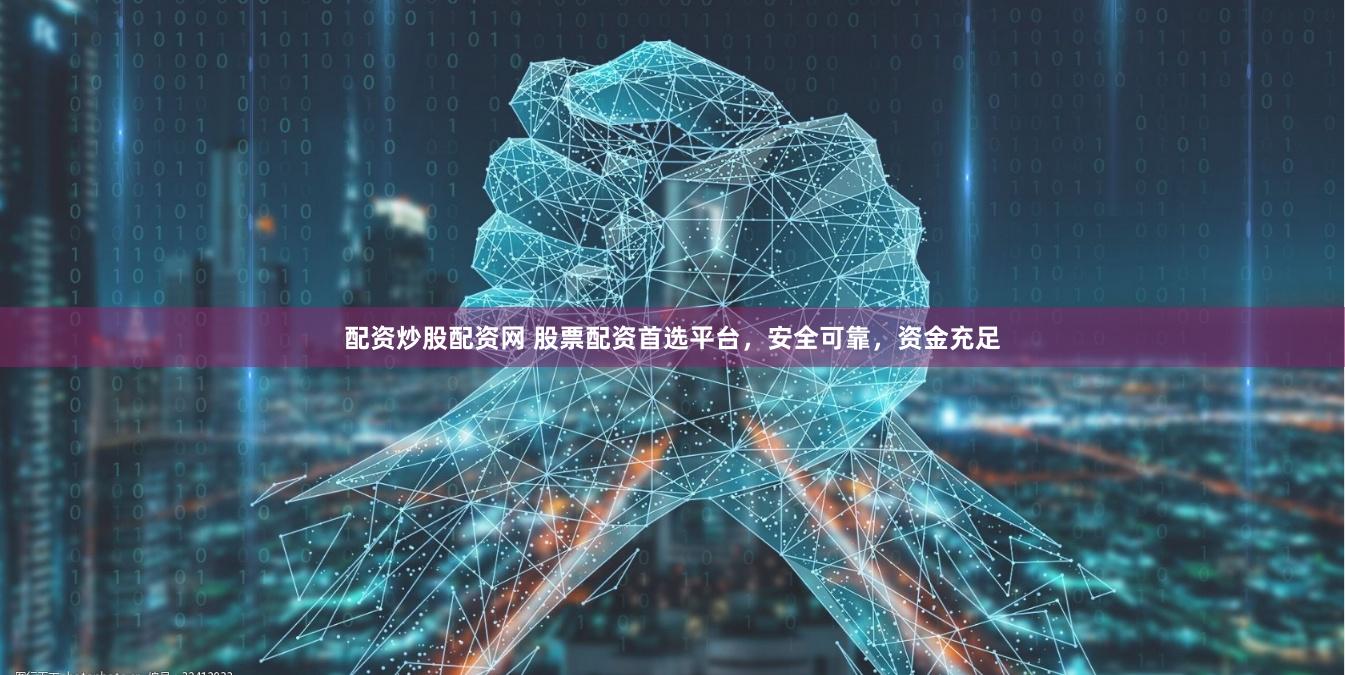 配资炒股配资网 股票配资首选平台，安全可靠，资金充足