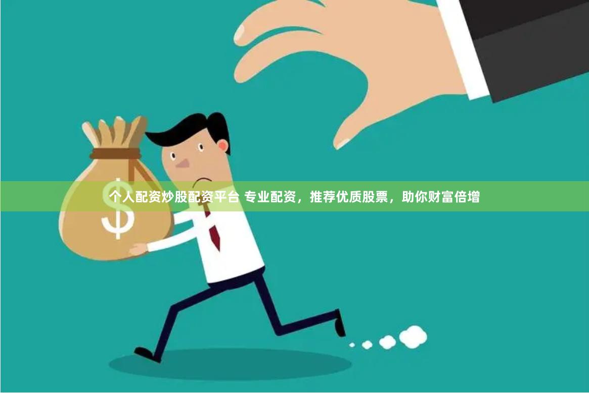 个人配资炒股配资平台 专业配资，推荐优质股票，助你财富倍增