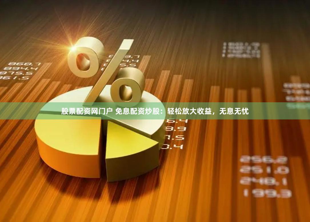 股票配资网门户 免息配资炒股：轻松放大收益，无息无忧