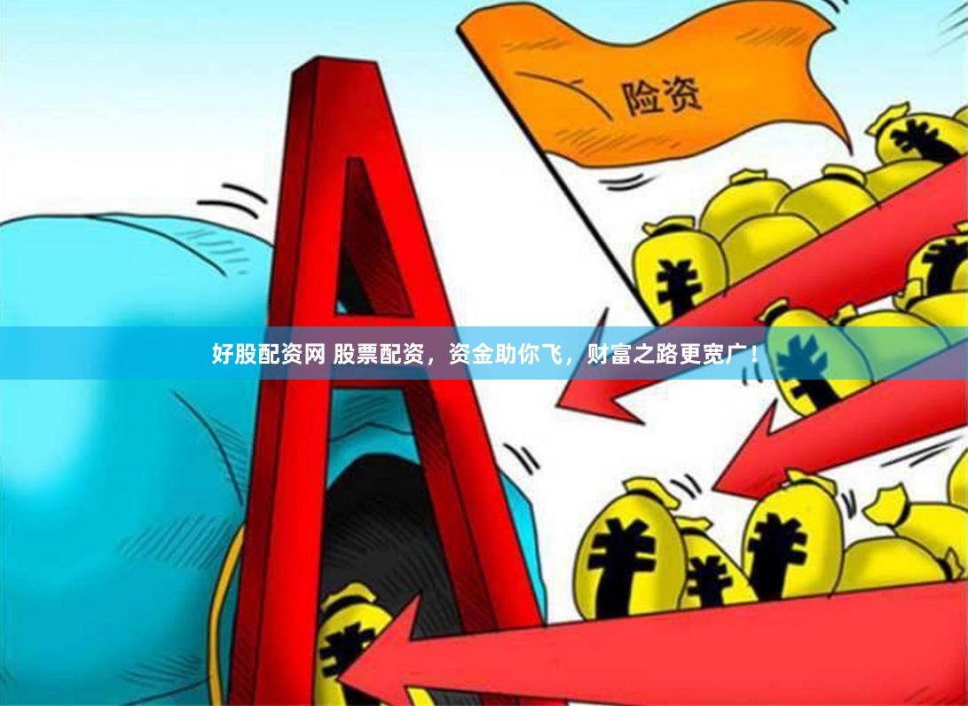 好股配资网 股票配资，资金助你飞，财富之路更宽广！