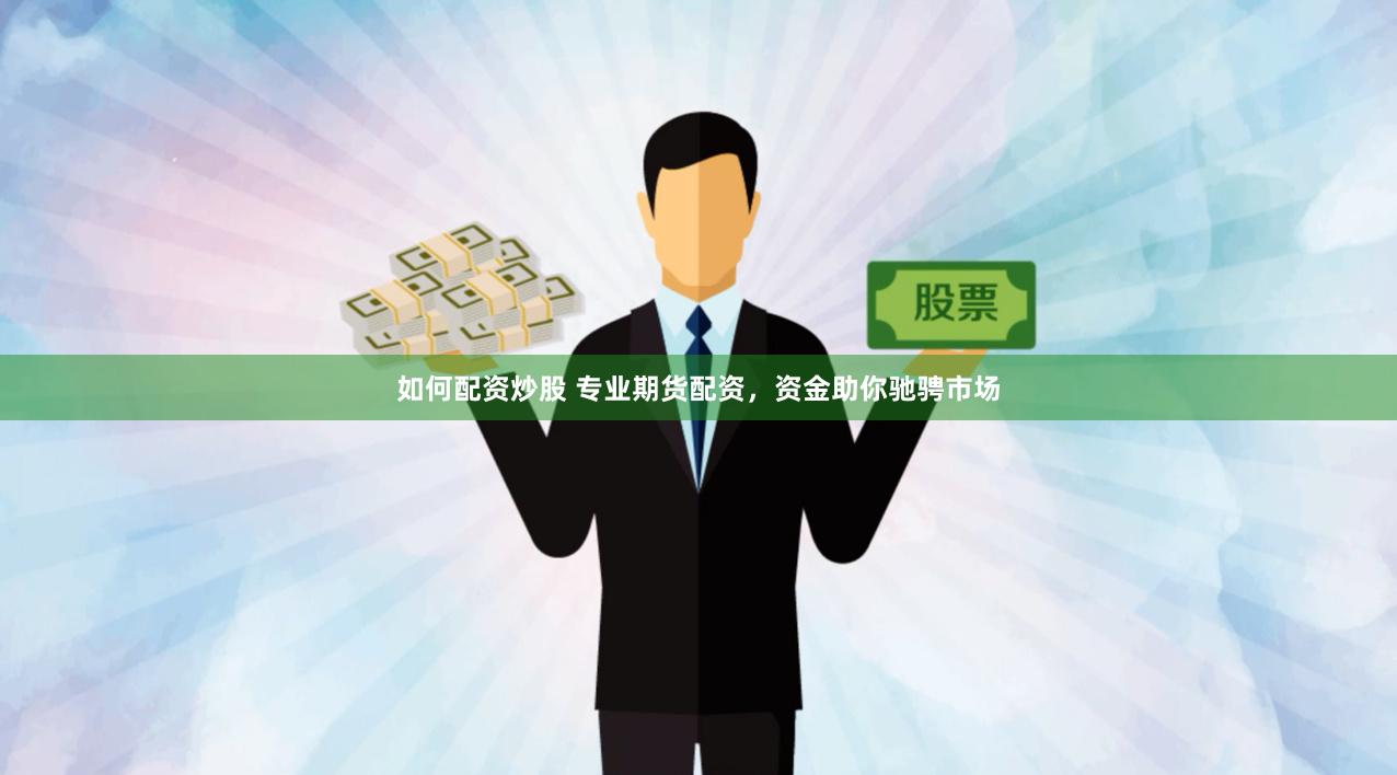 如何配资炒股 专业期货配资，资金助你驰骋市场