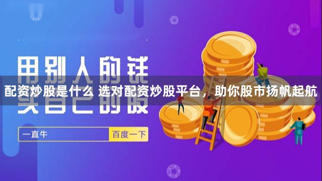 配资炒股是什么 选对配资炒股平台，助你股市扬帆起航