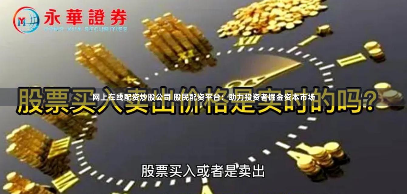 网上在线配资炒股公司 股民配资平台：助力投资者掘金资本市场