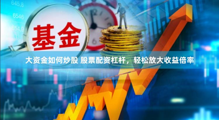 大资金如何炒股 股票配资杠杆，轻松放大收益倍率