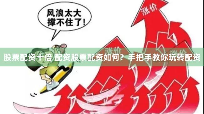 股票配资十倍 配资股票配资如何？手把手教你玩转配资