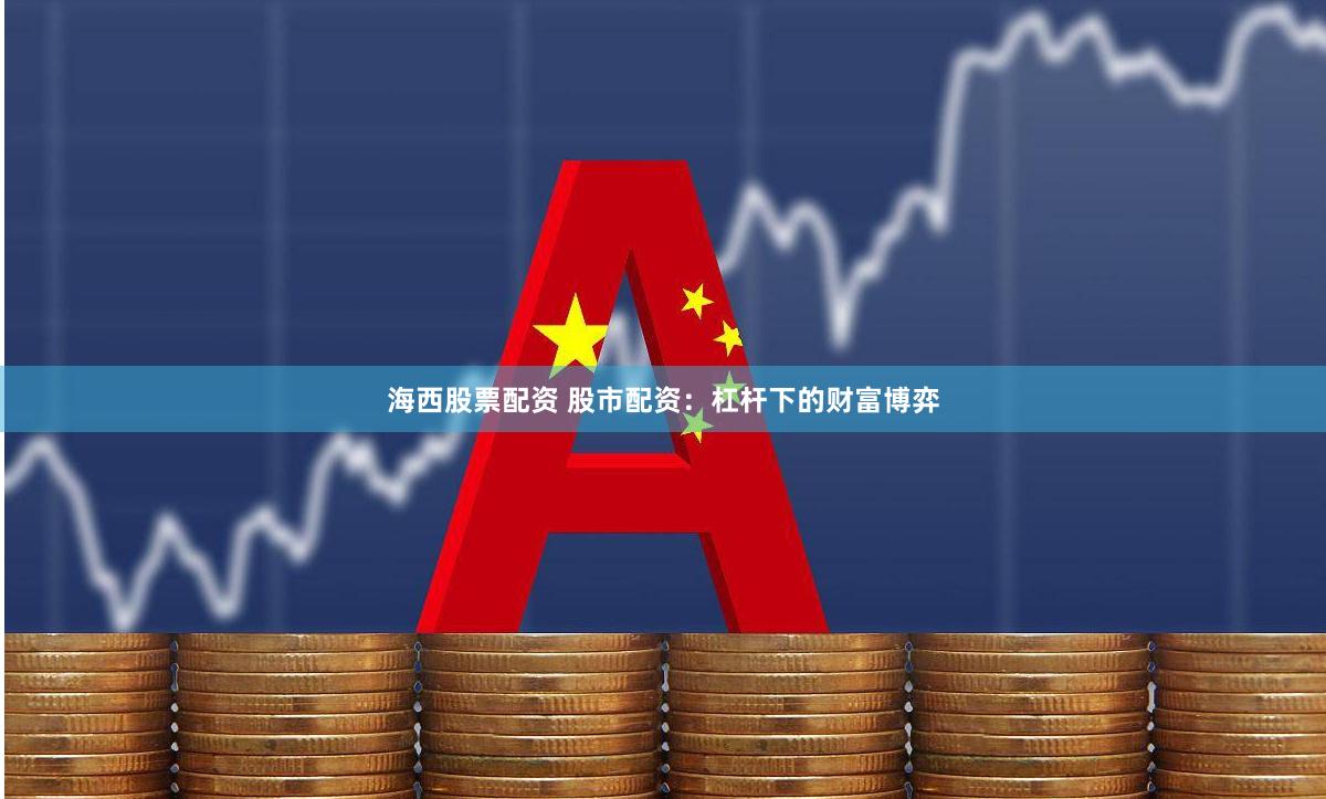 海西股票配资 股市配资：杠杆下的财富博弈