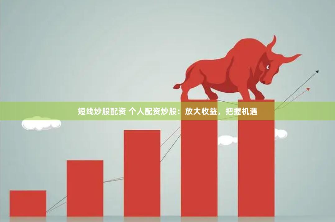 短线炒股配资 个人配资炒股：放大收益，把握机遇