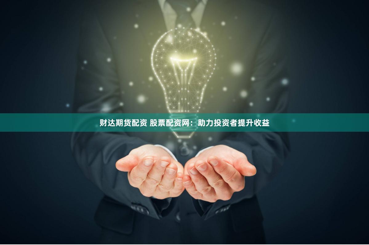 财达期货配资 股票配资网：助力投资者提升收益