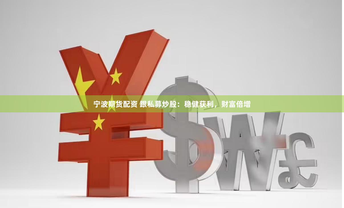 宁波期货配资 跟私募炒股：稳健获利，财富倍增